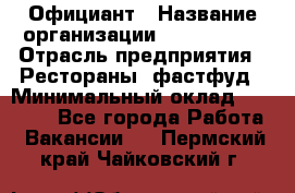 Официант › Название организации ­ Lubimrest › Отрасль предприятия ­ Рестораны, фастфуд › Минимальный оклад ­ 30 000 - Все города Работа » Вакансии   . Пермский край,Чайковский г.